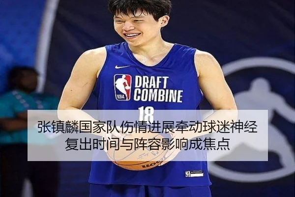 张镇麟国家队伤情进展牵动球迷神经 复出时间与阵容影响成焦点